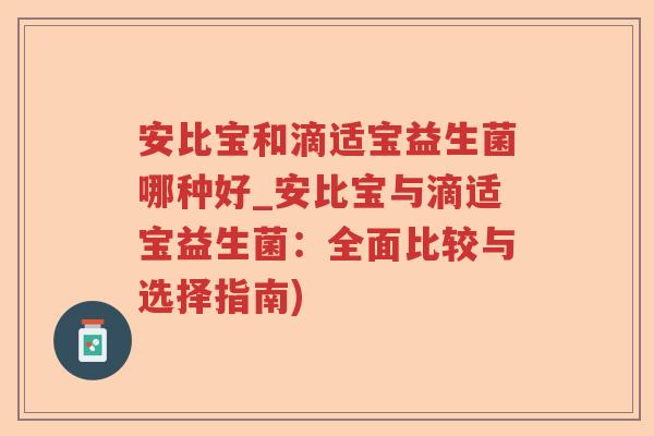 安比宝和滴适宝益生菌哪种好_安比宝与滴适宝益生菌：全面比较与选择指南)