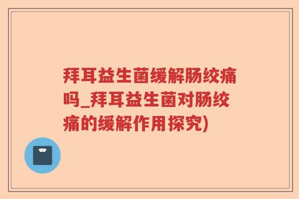 拜耳益生菌缓解肠绞痛吗_拜耳益生菌对肠绞痛的缓解作用探究)