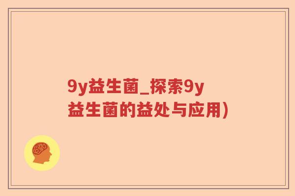 9y益生菌_探索9y益生菌的益处与应用)