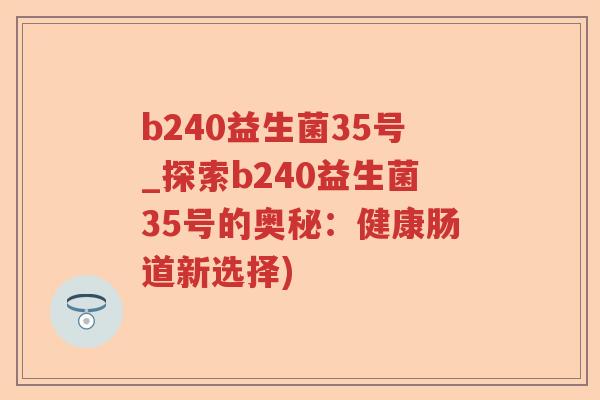 b240益生菌35号_探索b240益生菌35号的奥秘：健康肠道新选择)