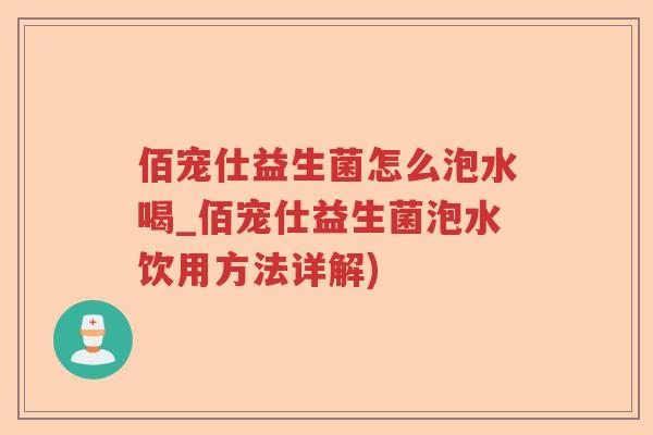 佰宠仕益生菌怎么泡水喝_佰宠仕益生菌泡水饮用方法详解)