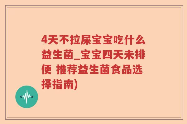 4天不拉屎宝宝吃什么益生菌_宝宝四天未排便 推荐益生菌食品选择指南)