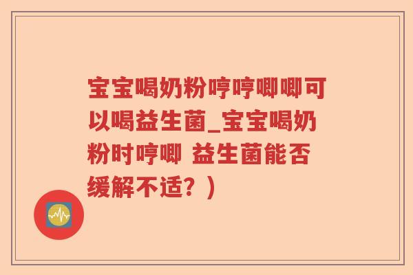宝宝喝奶粉哼哼唧唧可以喝益生菌_宝宝喝奶粉时哼唧 益生菌能否缓解不适？)