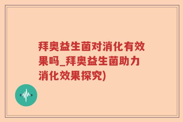 拜奥益生菌对消化有效果吗_拜奥益生菌助力消化效果探究)