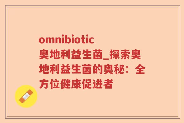 omnibiotic奥地利益生菌_探索奥地利益生菌的奥秘：全方位健康促进者