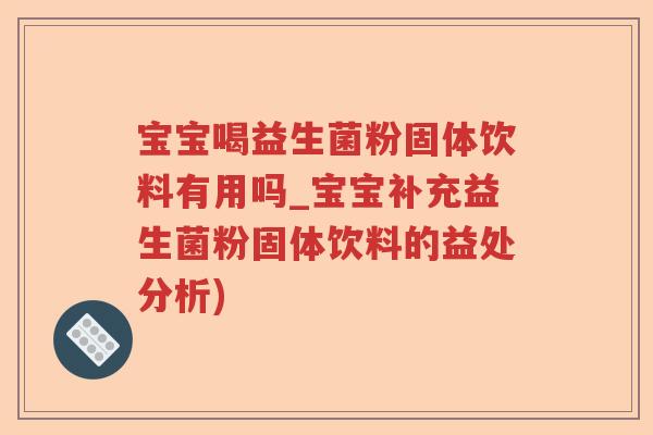 宝宝喝益生菌粉固体饮料有用吗_宝宝补充益生菌粉固体饮料的益处分析)