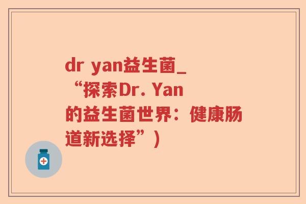 dr yan益生菌_“探索Dr. Yan的益生菌世界：健康肠道新选择”)