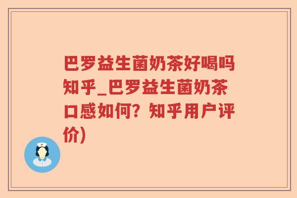 巴罗益生菌奶茶好喝吗知乎_巴罗益生菌奶茶口感如何？知乎用户评价)