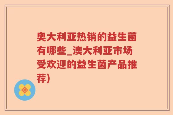 奥大利亚热销的益生菌有哪些_澳大利亚市场受欢迎的益生菌产品推荐)