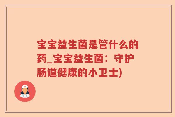 宝宝益生菌是管什么的药_宝宝益生菌：守护肠道健康的小卫士)