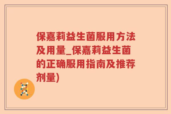 保嘉莉益生菌服用方法及用量_保嘉莉益生菌的正确服用指南及推荐剂量)