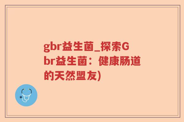gbr益生菌_探索Gbr益生菌：健康肠道的天然盟友)