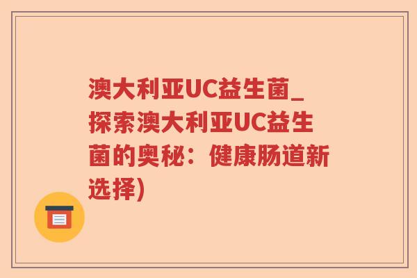 澳大利亚UC益生菌_探索澳大利亚UC益生菌的奥秘：健康肠道新选择)