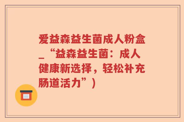 爱益森益生菌成人粉盒_“益森益生菌：成人健康新选择，轻松补充肠道活力”)