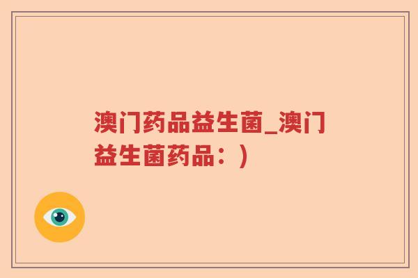 澳门药品益生菌_澳门益生菌药品：)