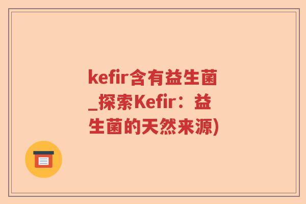 kefir含有益生菌_探索Kefir：益生菌的天然来源)