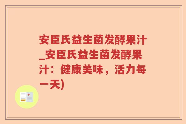 安臣氏益生菌发酵果汁_安臣氏益生菌发酵果汁：健康美味，活力每一天)