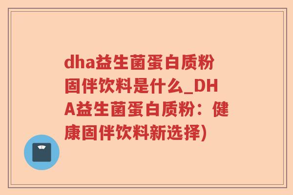 dha益生菌蛋白质粉固伴饮料是什么_DHA益生菌蛋白质粉：健康固伴饮料新选择)