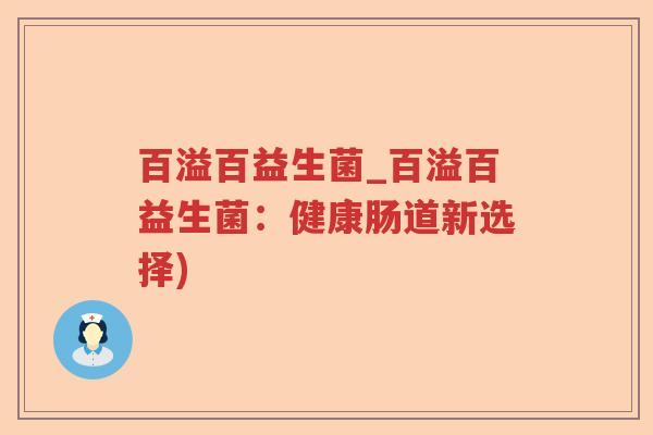 百溢百益生菌_百溢百益生菌：健康肠道新选择)