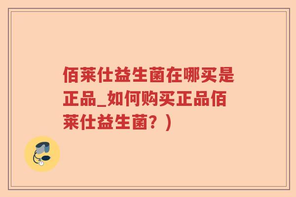 佰莱仕益生菌在哪买是正品_如何购买正品佰莱仕益生菌？)