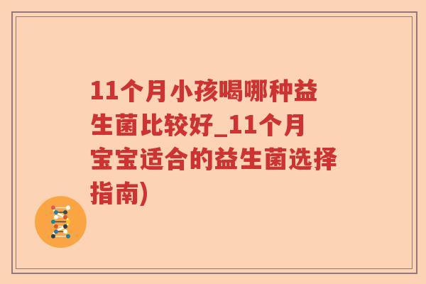 11个月小孩喝哪种益生菌比较好_11个月宝宝适合的益生菌选择指南)