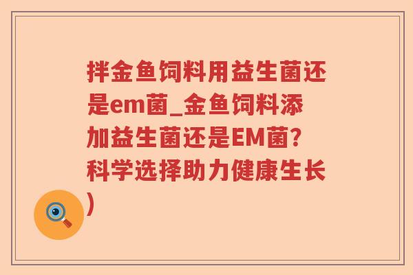 拌金鱼饲料用益生菌还是em菌_金鱼饲料添加益生菌还是EM菌？科学选择助力健康生长)