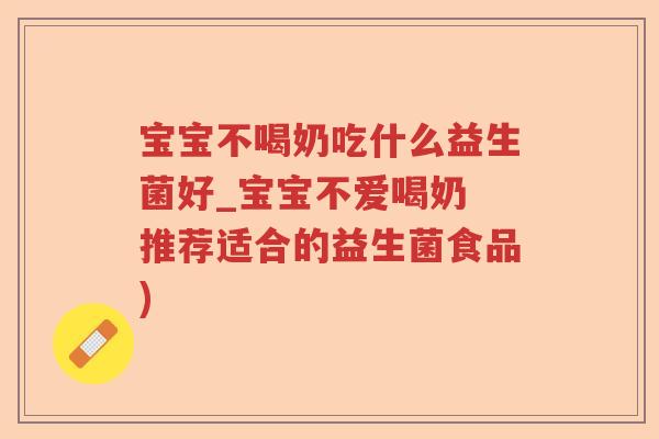 宝宝不喝奶吃什么益生菌好_宝宝不爱喝奶 推荐适合的益生菌食品)
