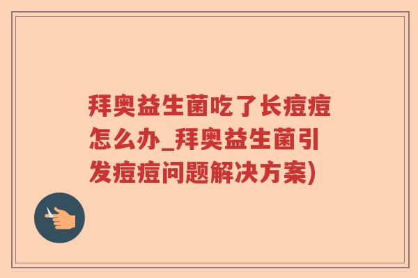 拜奥益生菌吃了长痘痘怎么办_拜奥益生菌引发痘痘问题解决方案)