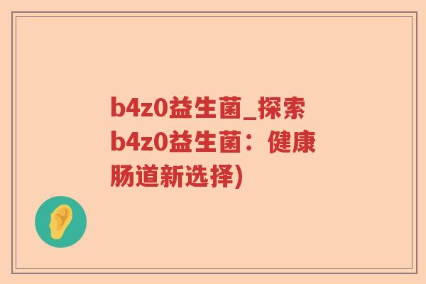 b4z0益生菌_探索b4z0益生菌：健康肠道新选择)