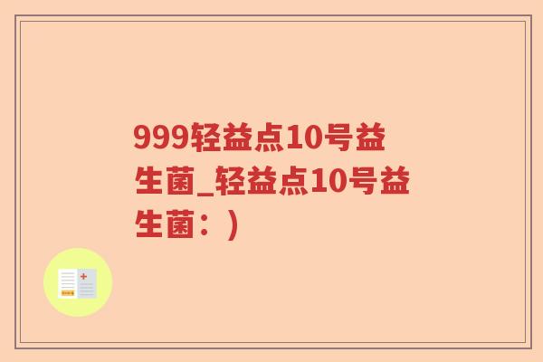 999轻益点10号益生菌_轻益点10号益生菌：)