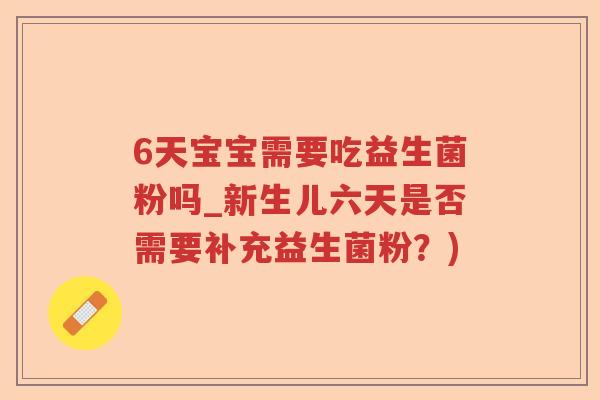 6天宝宝需要吃益生菌粉吗_新生儿六天是否需要补充益生菌粉？)