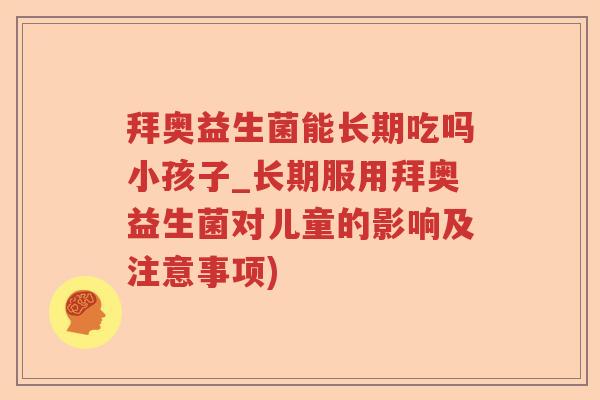 拜奥益生菌能长期吃吗小孩子_长期服用拜奥益生菌对儿童的影响及注意事项)