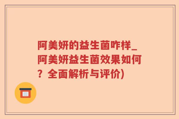 阿美妍的益生菌咋样_阿美妍益生菌效果如何？全面解析与评价)