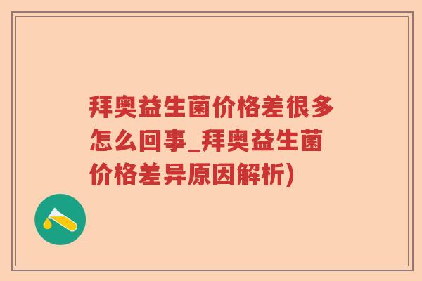 拜奥益生菌价格差很多怎么回事_拜奥益生菌价格差异原因解析)