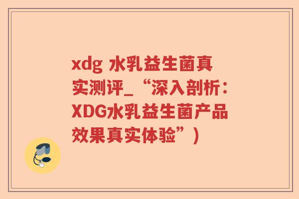 xdg 水乳益生菌真实测评_“深入剖析：XDG水乳益生菌产品效果真实体验”)