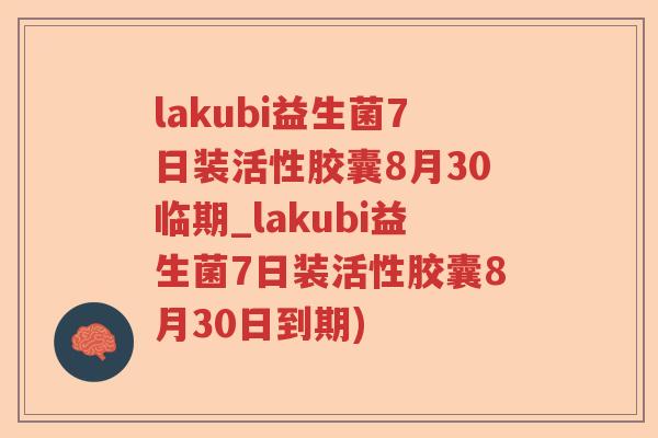 lakubi益生菌7日装活性胶囊8月30临期_lakubi益生菌7日装活性胶囊8月30日到期)