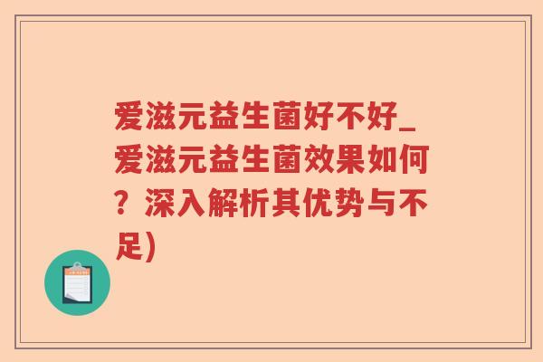 爱滋元益生菌好不好_爱滋元益生菌效果如何？深入解析其优势与不足)