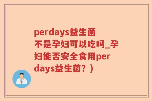 perdays益生菌不是孕妇可以吃吗_孕妇能否安全食用perdays益生菌？)