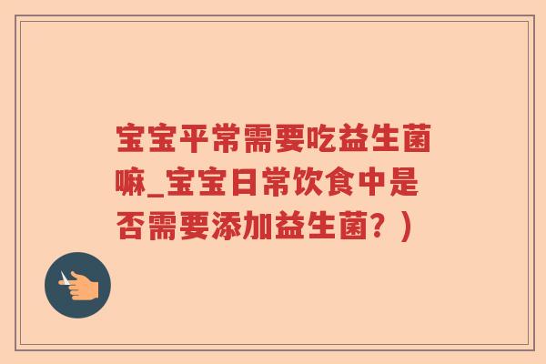宝宝平常需要吃益生菌嘛_宝宝日常饮食中是否需要添加益生菌？)