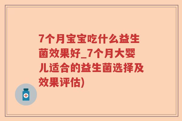 7个月宝宝吃什么益生菌效果好_7个月大婴儿适合的益生菌选择及效果评估)