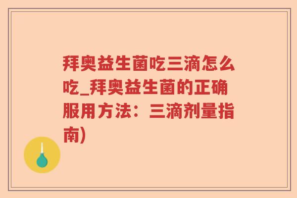 拜奥益生菌吃三滴怎么吃_拜奥益生菌的正确服用方法：三滴剂量指南)