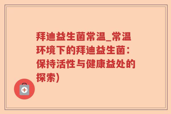 拜迪益生菌常温_常温环境下的拜迪益生菌：保持活性与健康益处的探索)