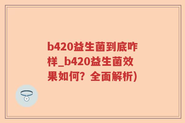 b420益生菌到底咋样_b420益生菌效果如何？全面解析)
