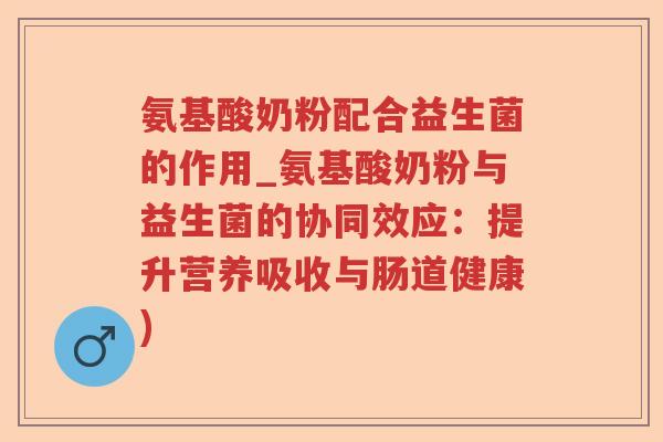 氨基酸奶粉配合益生菌的作用_氨基酸奶粉与益生菌的协同效应：提升营养吸收与肠道健康)