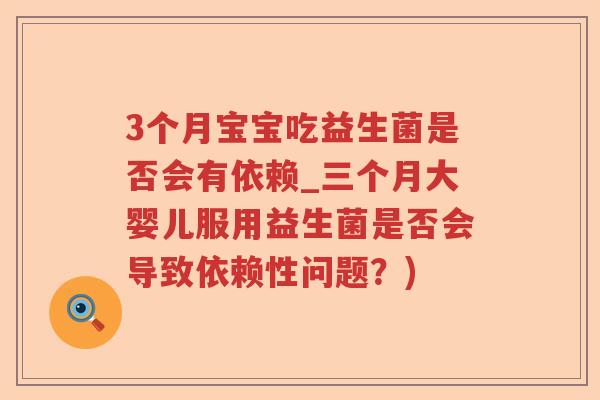 3个月宝宝吃益生菌是否会有依赖_三个月大婴儿服用益生菌是否会导致依赖性问题？)