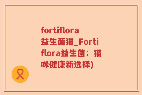 fortiflora益生菌猫_Fortiflora益生菌：猫咪健康新选择)