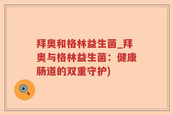 拜奥和格林益生菌_拜奥与格林益生菌：健康肠道的双重守护)