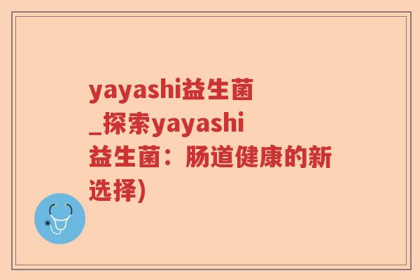 yayashi益生菌_探索yayashi益生菌：肠道健康的新选择)