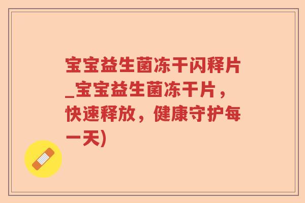 宝宝益生菌冻干闪释片_宝宝益生菌冻干片，快速释放，健康守护每一天)