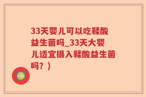 33天婴儿可以吃鞣酸益生菌吗_33天大婴儿适宜摄入鞣酸益生菌吗？)